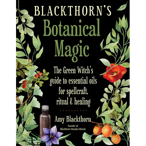 Blackthorn's Botanical Magic: The Green Witch's Guide to Essential Oils for Spellcraft, Ritual & Healing - Paperback