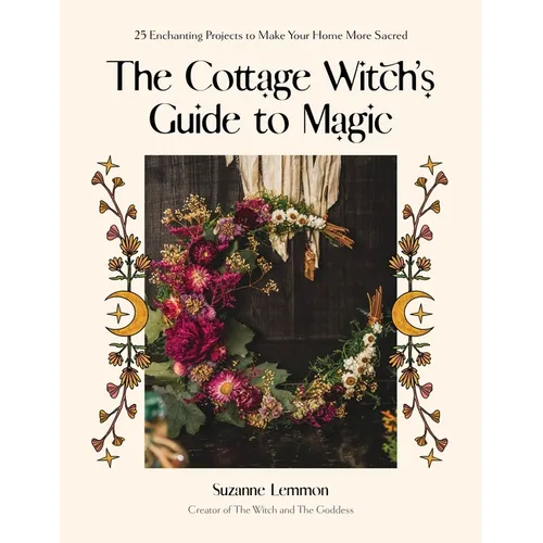 The Cottage Witch's Guide to Magic: 25 Enchanting Projects to Make Your Home More Sacred - Paperback