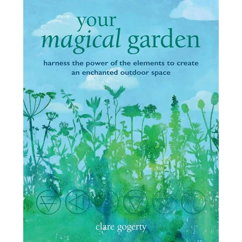 Your Magical Garden: Harness the Power of the Elements to Create an Enchanted Outdoor Space - Paperback
